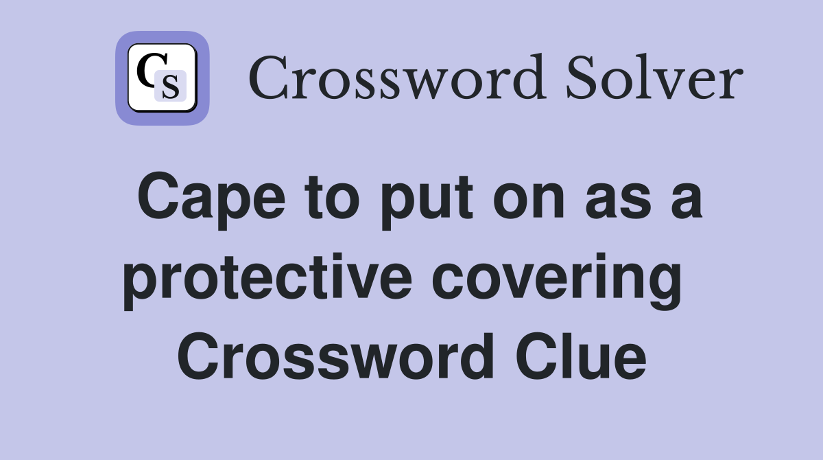 Cape to put on as a protective covering  Crossword Clue