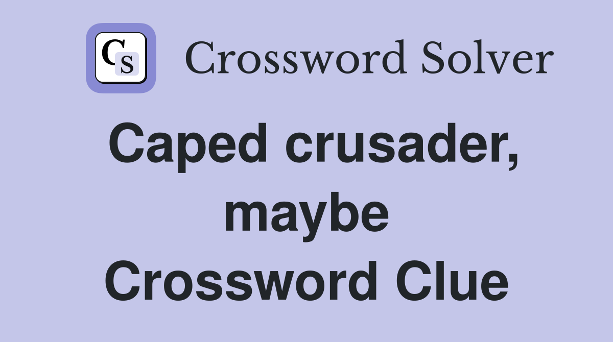Caped crusader, maybe Crossword Clue