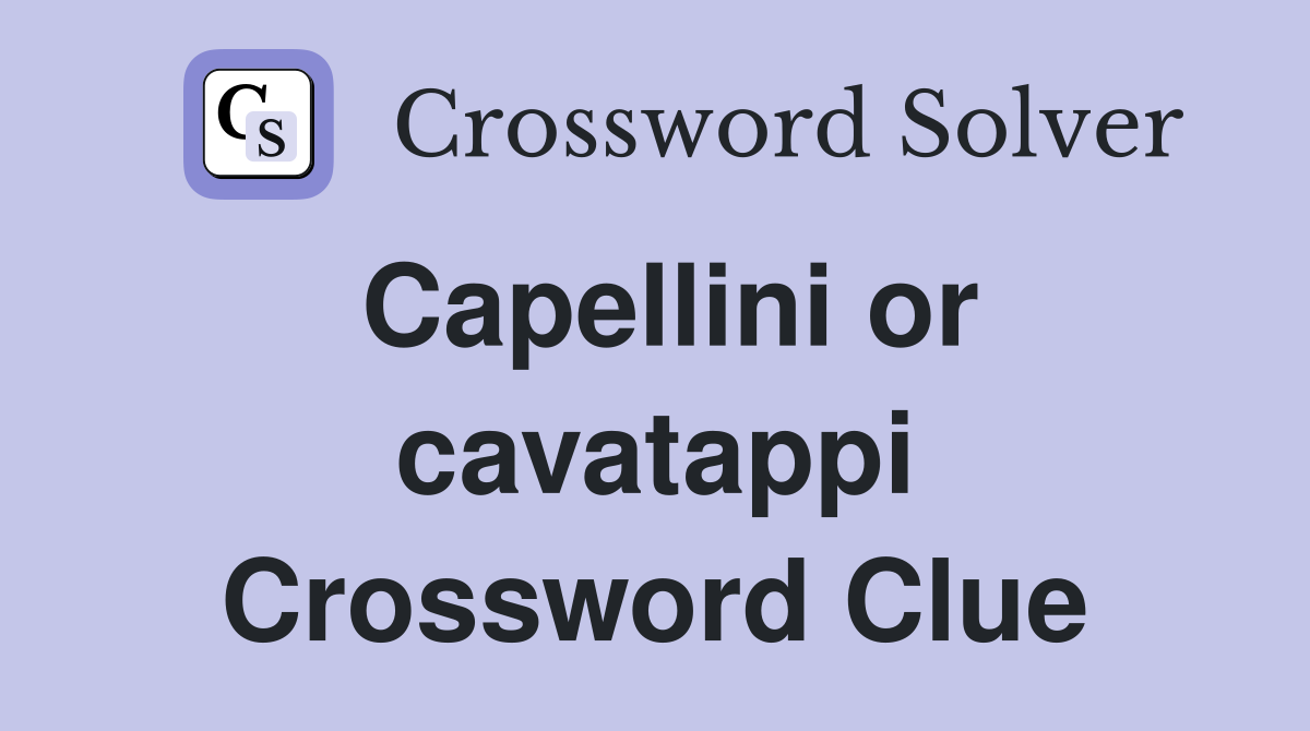 Capellini or cavatappi Crossword Clue
