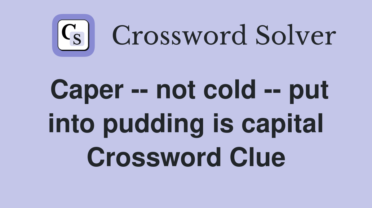 Caper -- not cold -- put into pudding is capital Crossword Clue