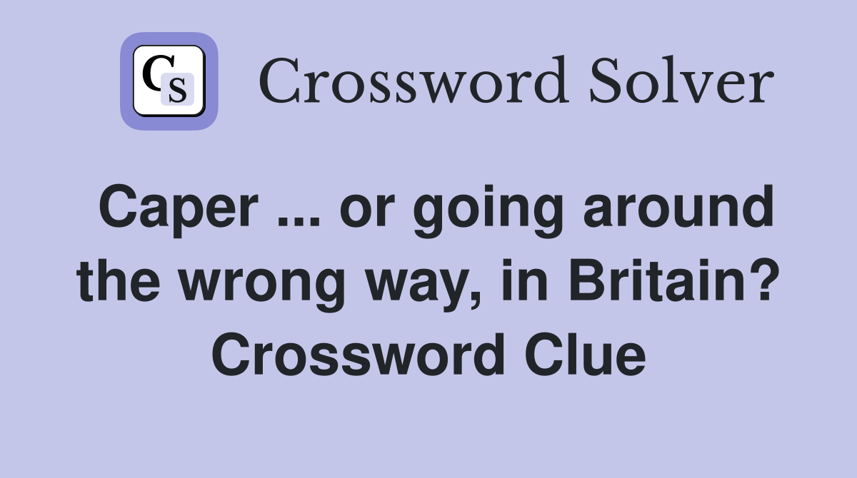 Caper ... or going around the wrong way, in Britain? Crossword Clue
