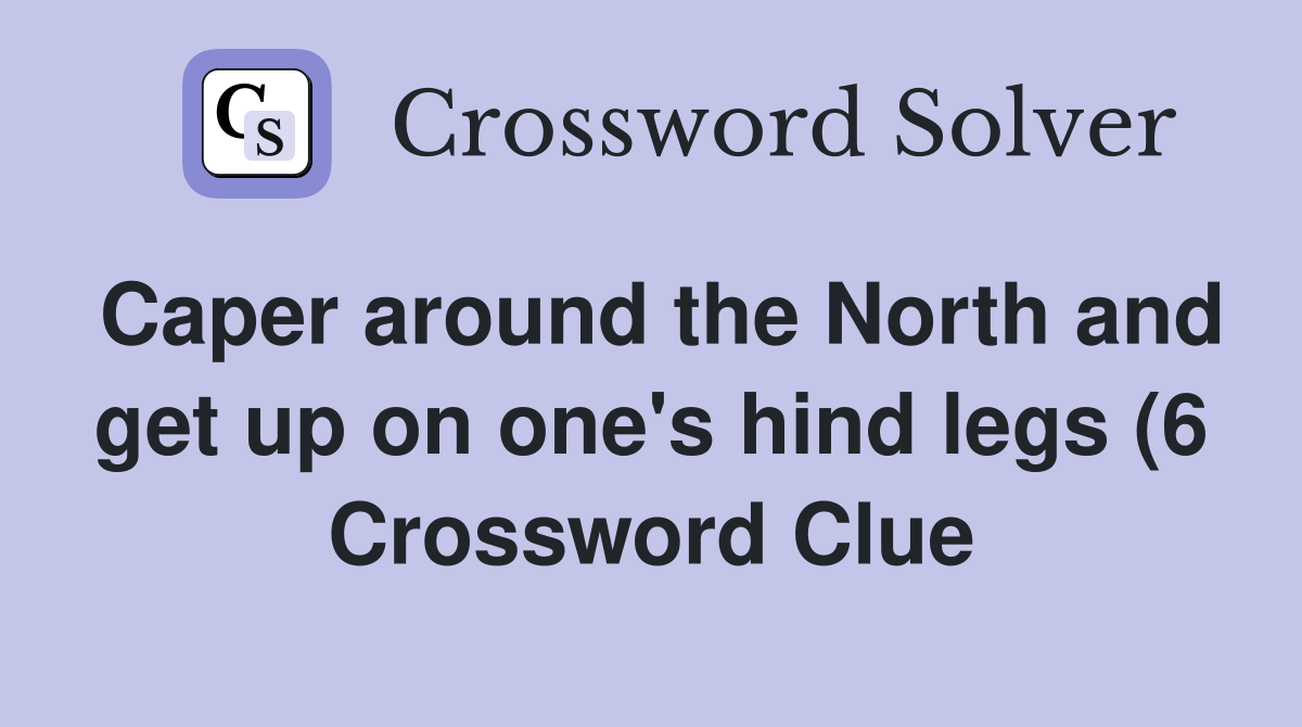 Caper around the North and get up on one #39 s hind legs (6) Crossword Caper around the North and get up on one #39 s hind legs (6) Crossword