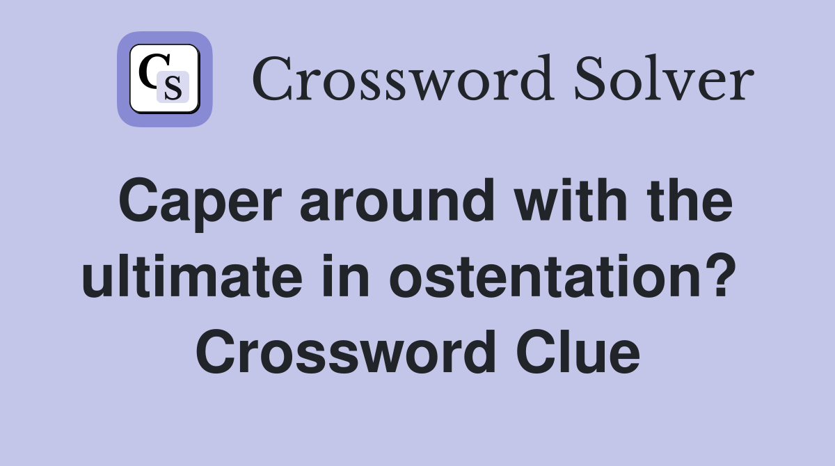 Caper around with the ultimate in ostentation?  Crossword Clue