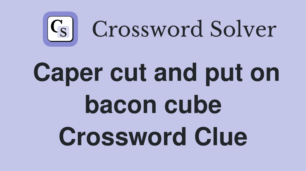Caper cut and put on bacon cube Crossword Clue
