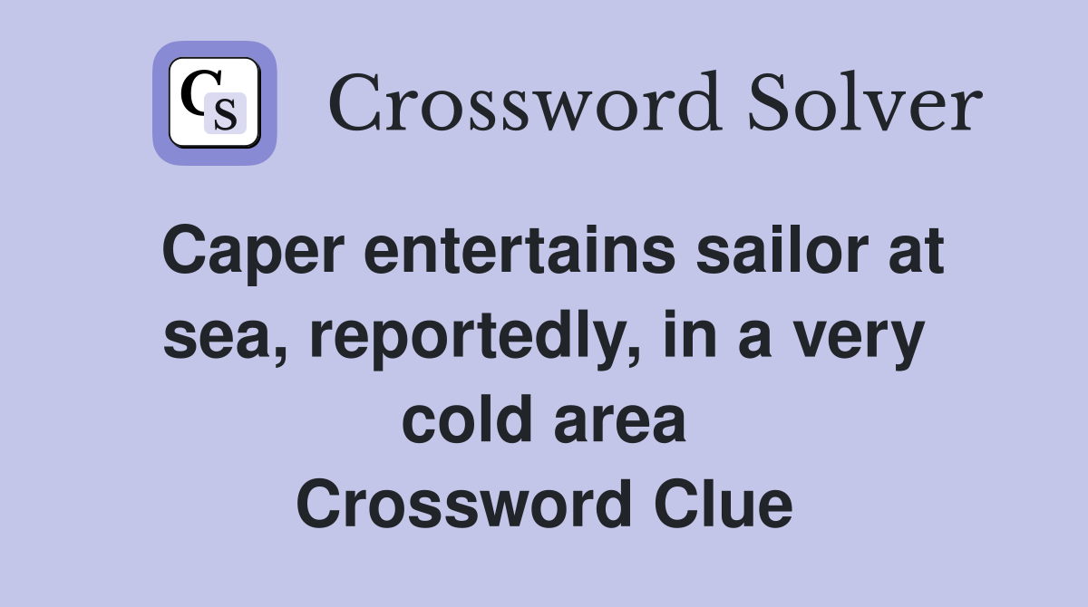 Caper entertains sailor at sea, reportedly, in a very cold area Crossword Clue