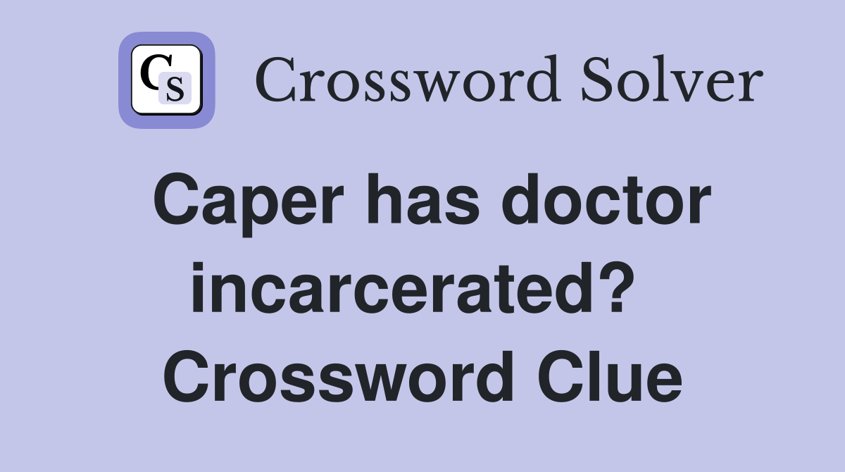 Caper has doctor incarcerated?  Crossword Clue