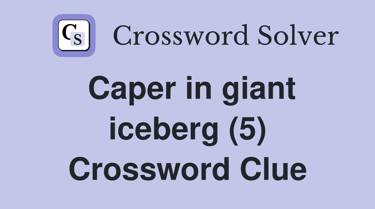 Caper in giant iceberg (5) Crossword Clue