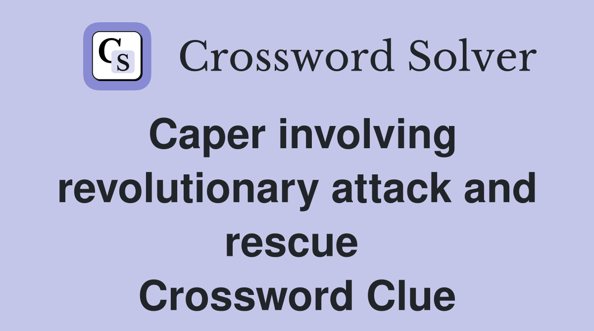 Caper involving revolutionary attack and rescue  Crossword Clue