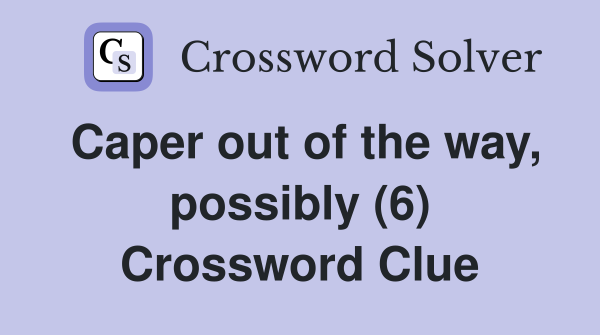 Caper out of the way, possibly (6) Crossword Clue