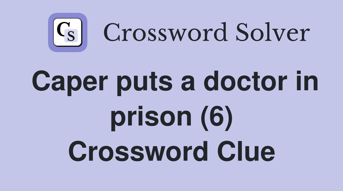 Caper puts a doctor in prison (6) Crossword Clue