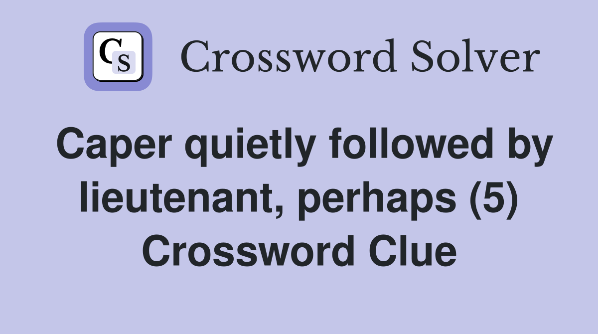 Caper quietly followed by lieutenant, perhaps (5) Crossword Clue