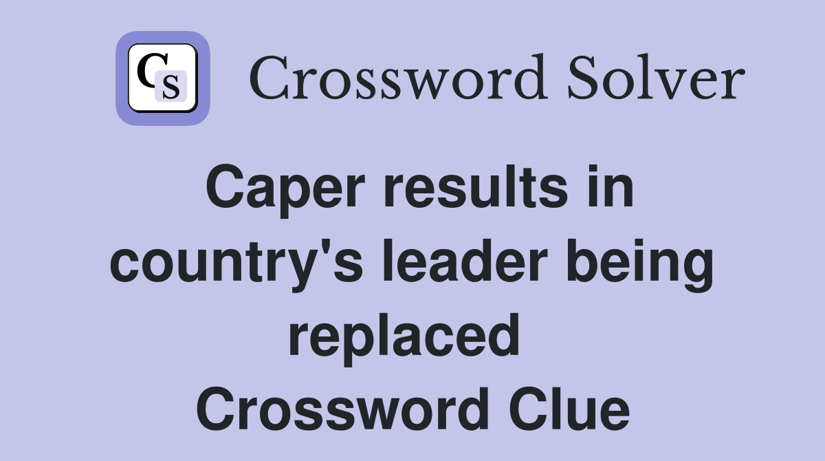 Caper results in country's leader being replaced  Crossword Clue