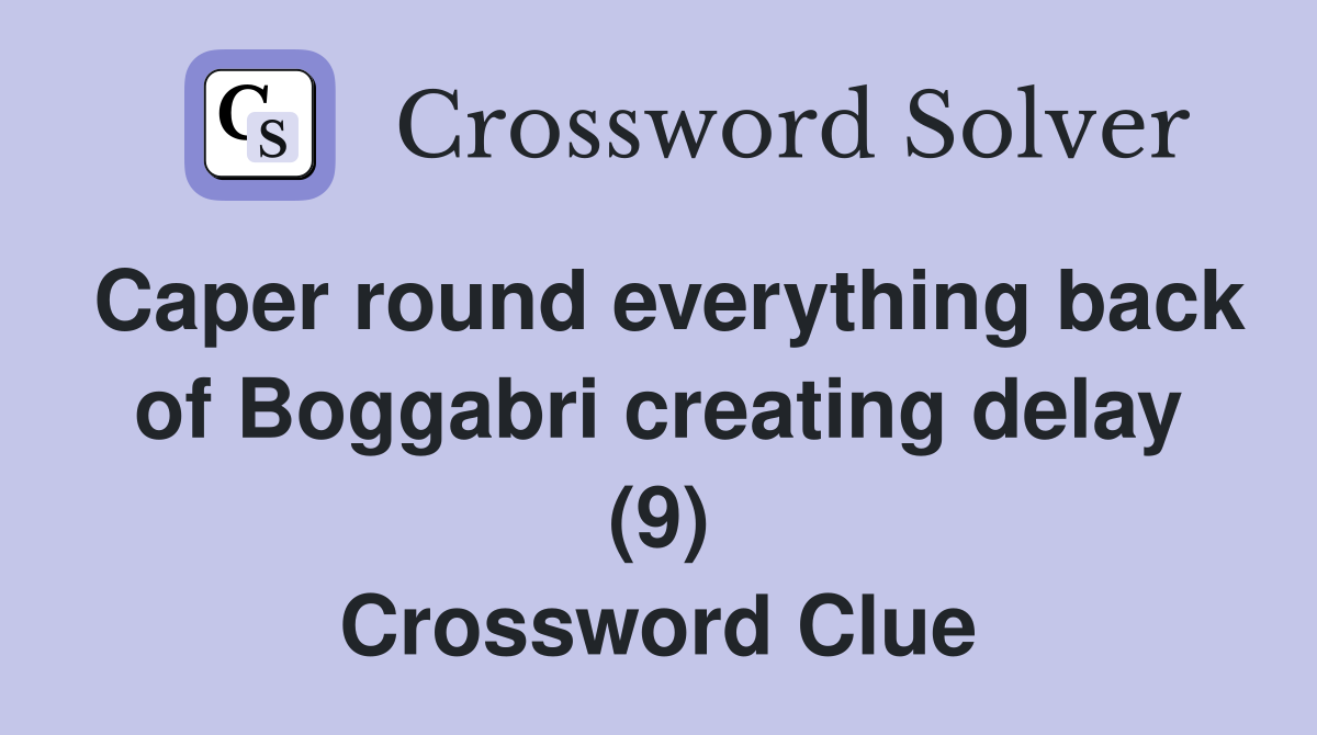 Caper round everything back of Boggabri creating delay (9) Crossword Clue
