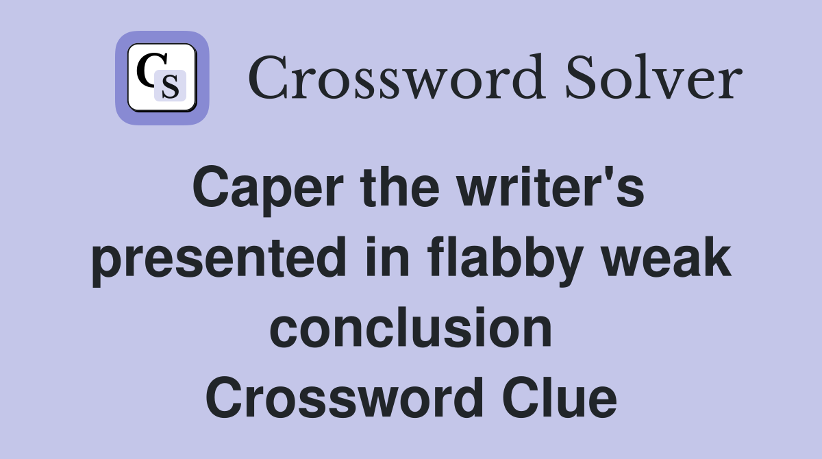 Caper the writer's presented in flabby weak conclusion Crossword Clue