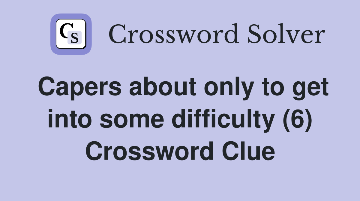 Capers about only to get into some difficulty (6) Crossword Clue