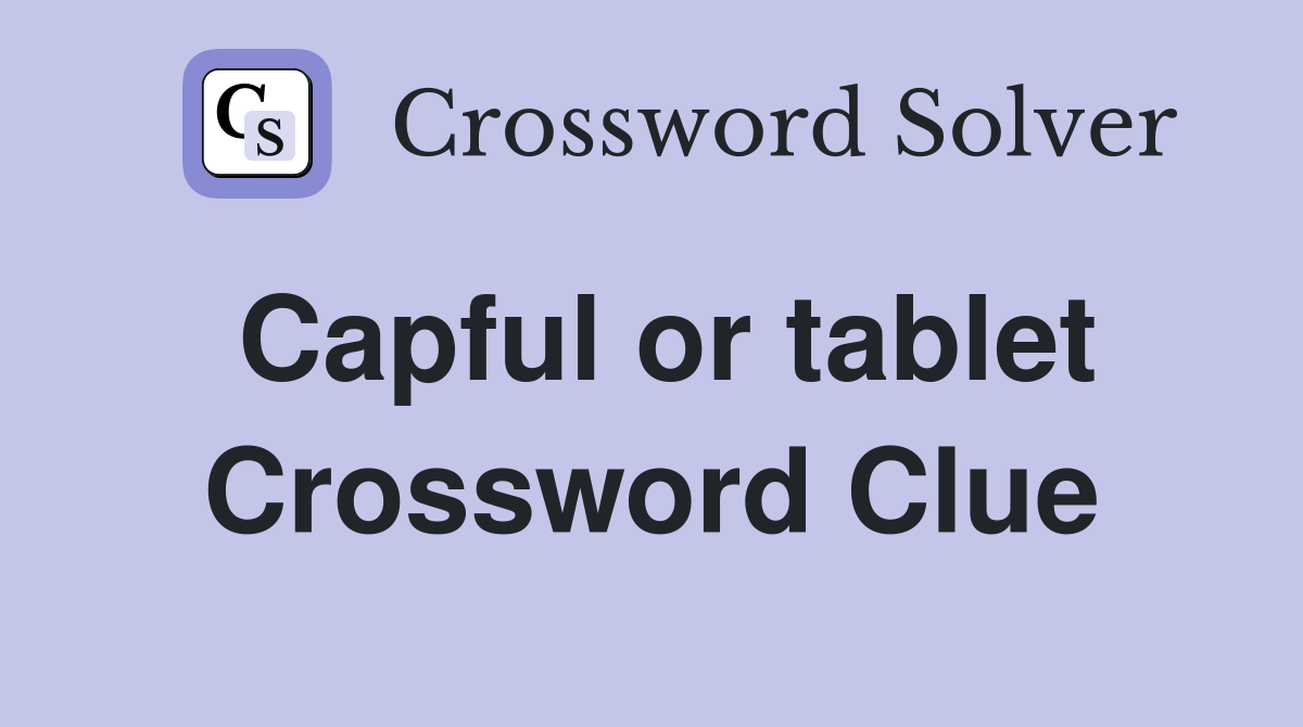 Capful or tablet Crossword Clue