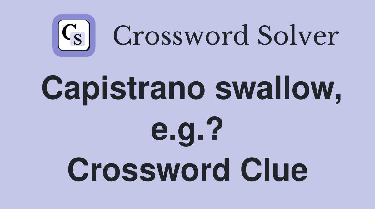 Capistrano swallow, e.g.? Crossword Clue