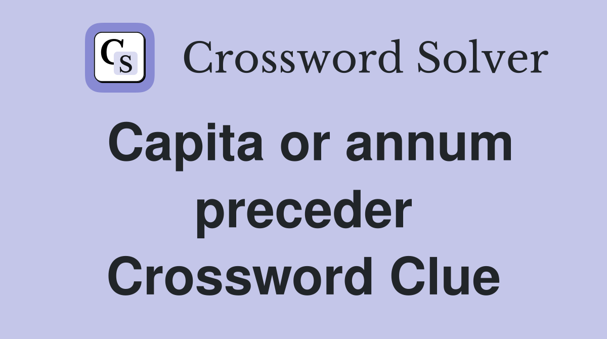 Capita or annum preceder Crossword Clue