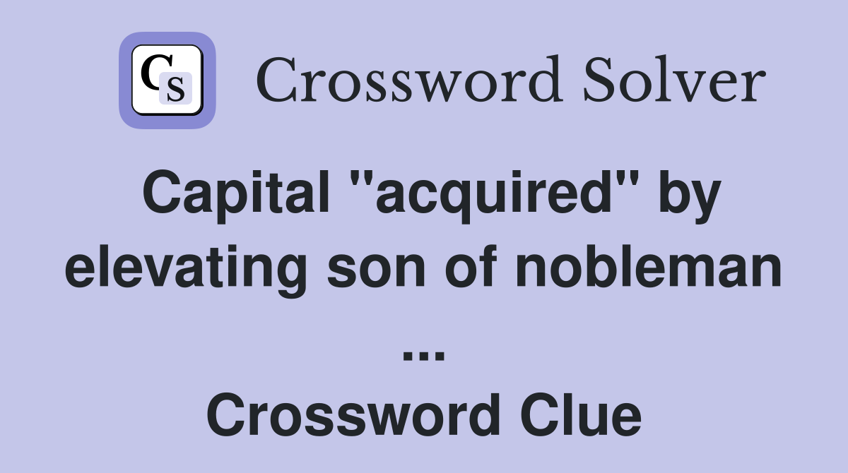 Capital "acquired" by elevating son of nobleman ... Crossword Clue