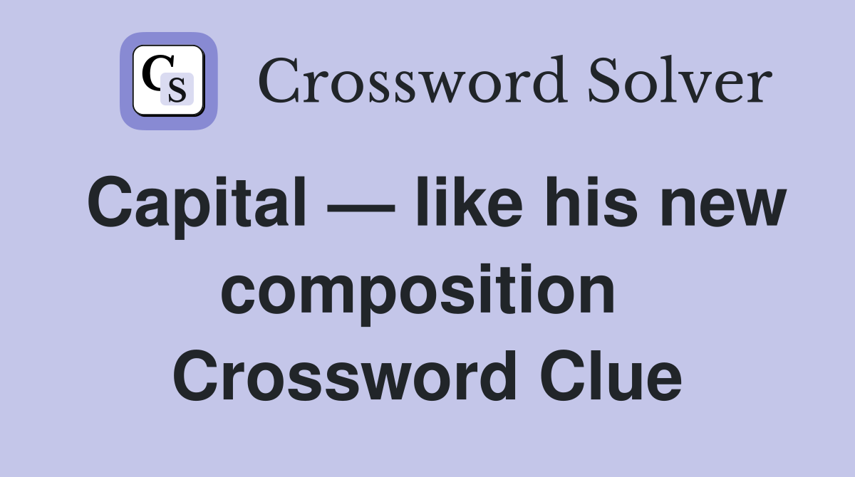Capital — like his new composition  Crossword Clue
