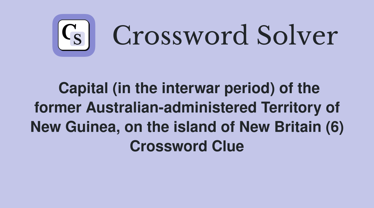 Capital (in the interwar period) of the former Australian-administered Territory of New Guinea, on the island of New Britain (6) Crossword Clue
