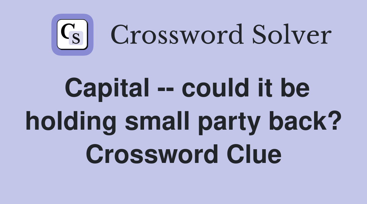 Capital -- could it be holding small party back? Crossword Clue