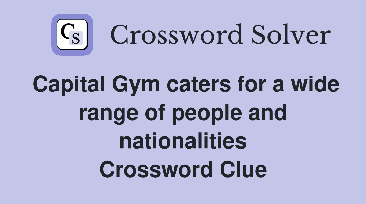 Capital Gym caters for a wide range of people and nationalities Crossword Clue