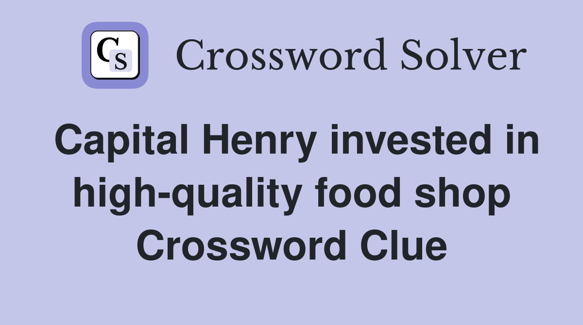 Capital Henry invested in high-quality food shop Crossword Clue
