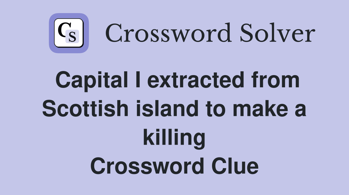 Capital I extracted from Scottish island to make a killing Crossword Clue