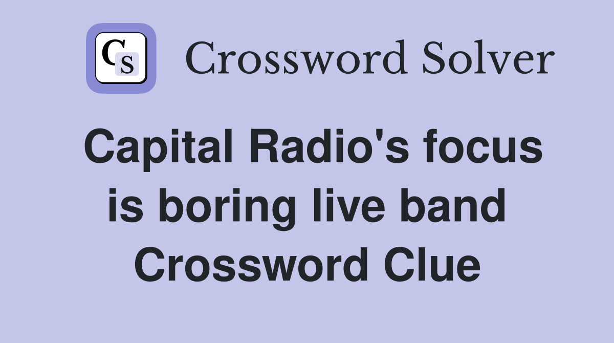 Capital Radio's focus is boring live band Crossword Clue