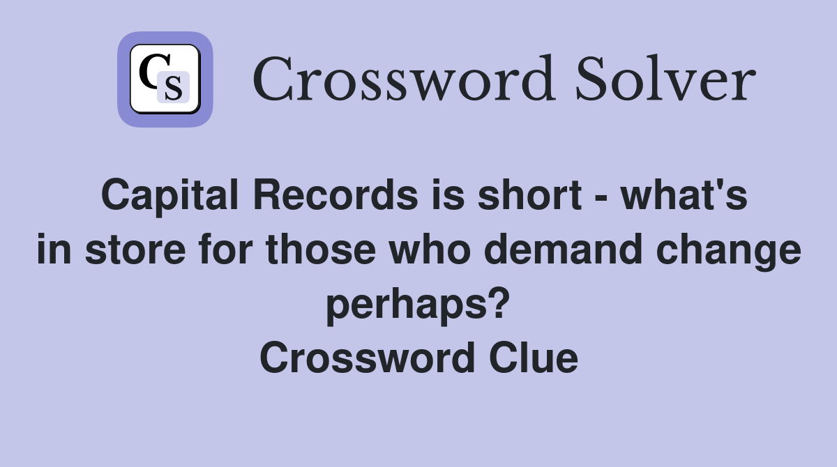 Capital Records is short - what's in store for those who demand change perhaps? Crossword Clue