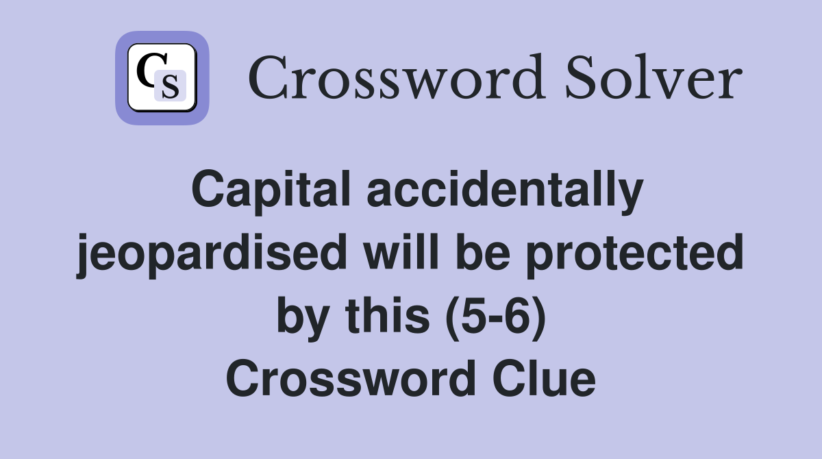 Capital accidentally jeopardised will be protected by this (5-6) Crossword Clue