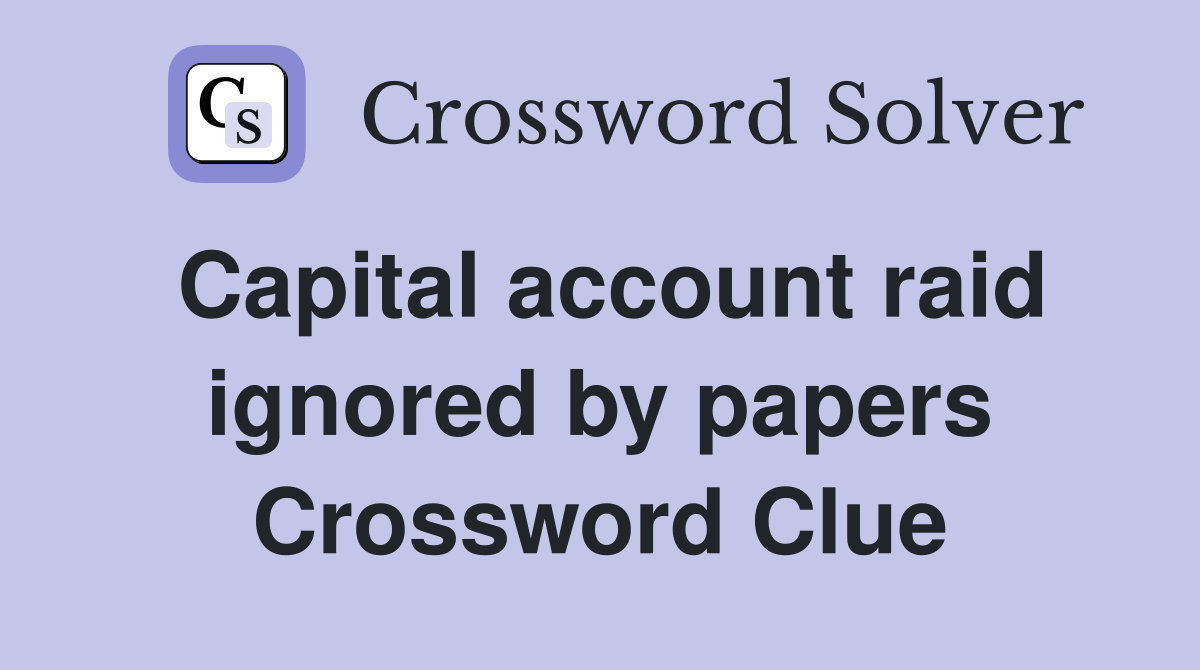 Capital account raid ignored by papers Crossword Clue