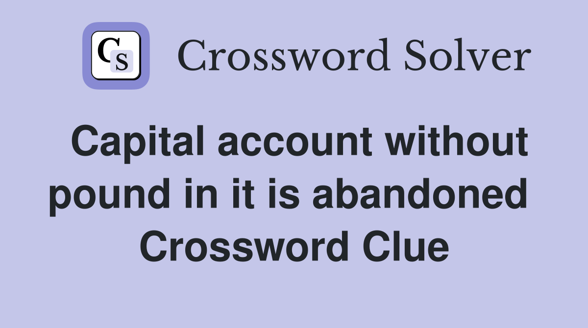 Capital account without pound in it is abandoned  Crossword Clue