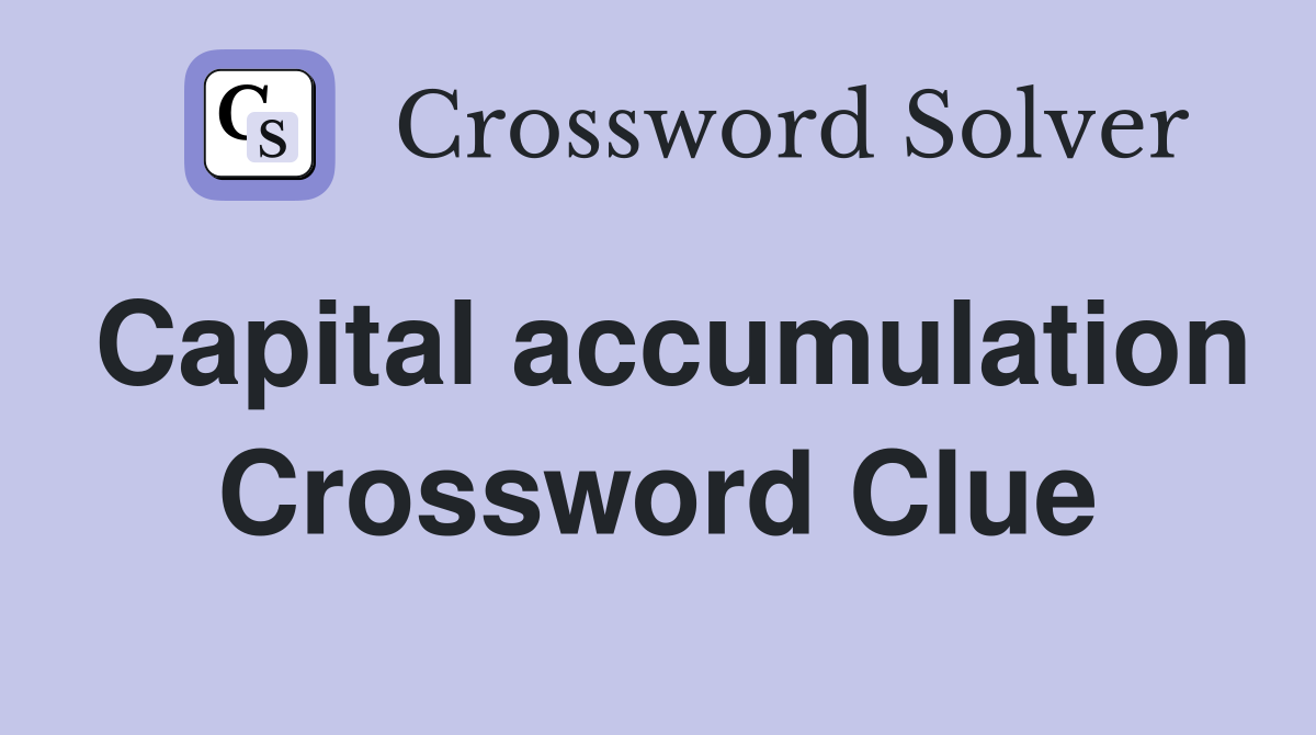 Capital accumulation Crossword Clue