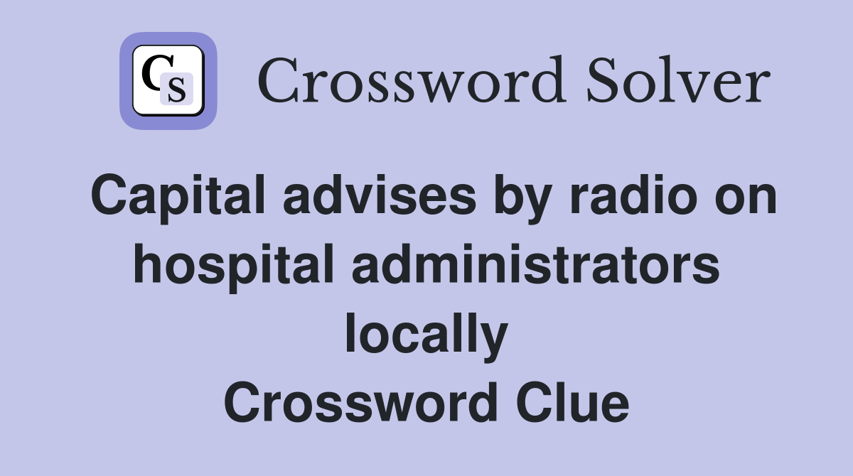 Capital advises by radio on hospital administrators locally Crossword Clue
