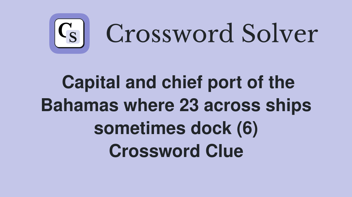 Capital and chief port of the Bahamas where 23 across ships sometimes dock (6) Crossword Clue