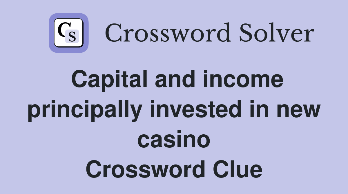 Capital and income principally invested in new casino Crossword Clue