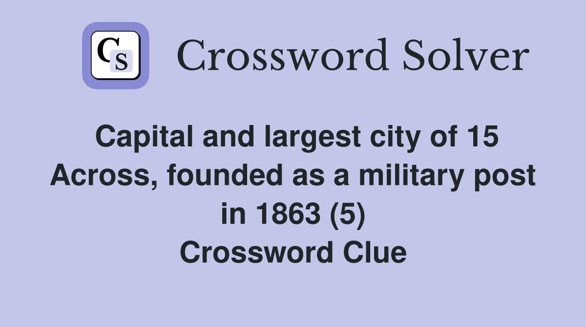 Capital and largest city of 15 Across, founded as a military post in 1863 (5) Crossword Clue