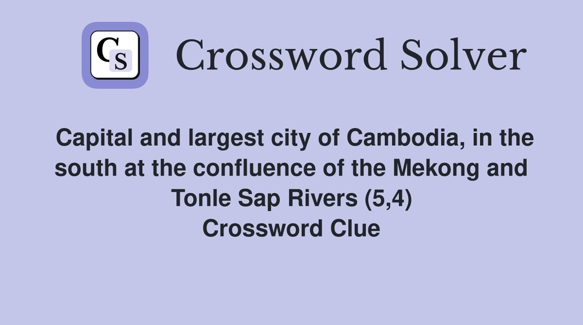 Capital and largest city of Cambodia, in the south at the confluence of the Mekong and Tonle Sap Rivers (5,4) Crossword Clue