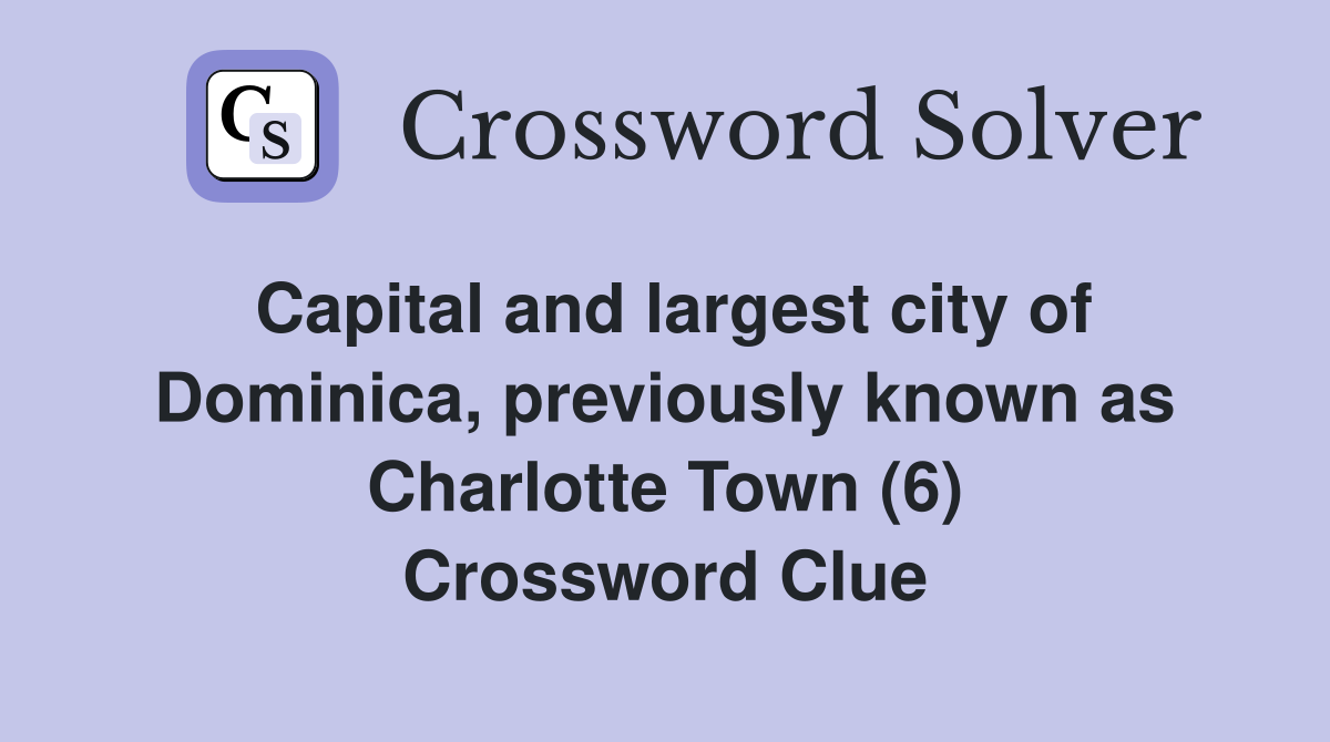 Capital and largest city of Dominica, previously known as Charlotte Town (6) Crossword Clue