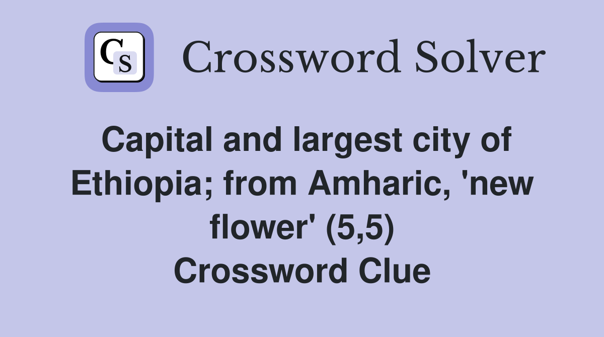 Capital and largest city of Ethiopia; from Amharic, 'new flower' (5,5) Crossword Clue