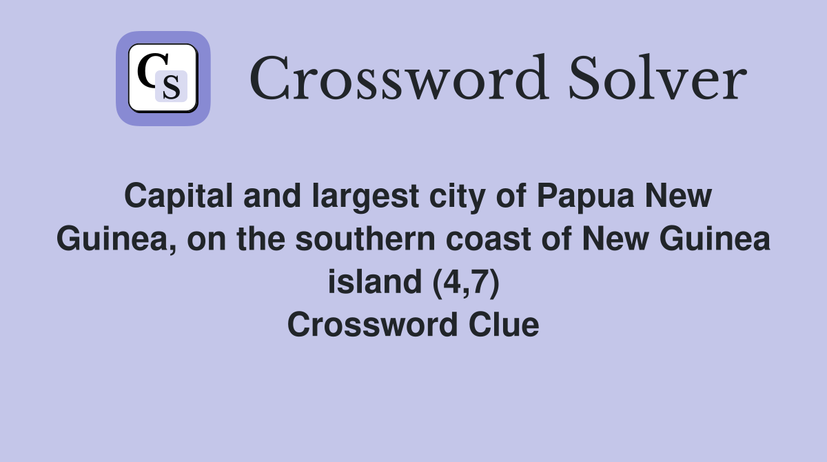 Capital and largest city of Papua New Guinea, on the southern coast of New Guinea island (4,7) Crossword Clue