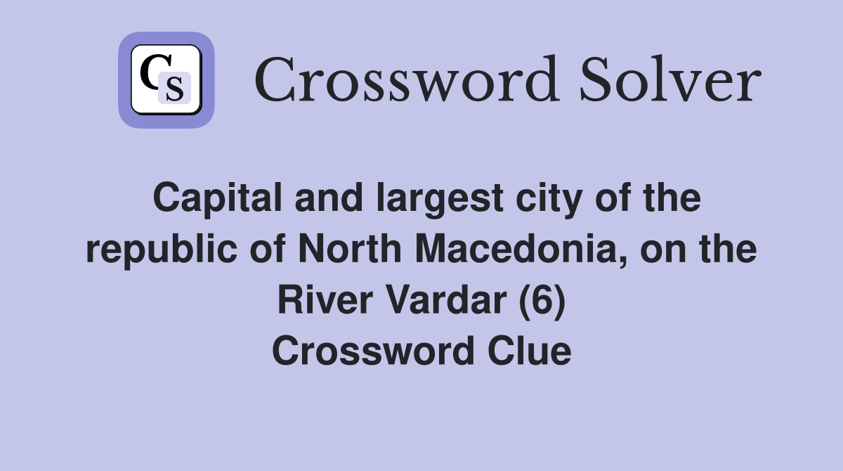 Capital and largest city of the republic of North Macedonia, on the River Vardar (6) Crossword Clue
