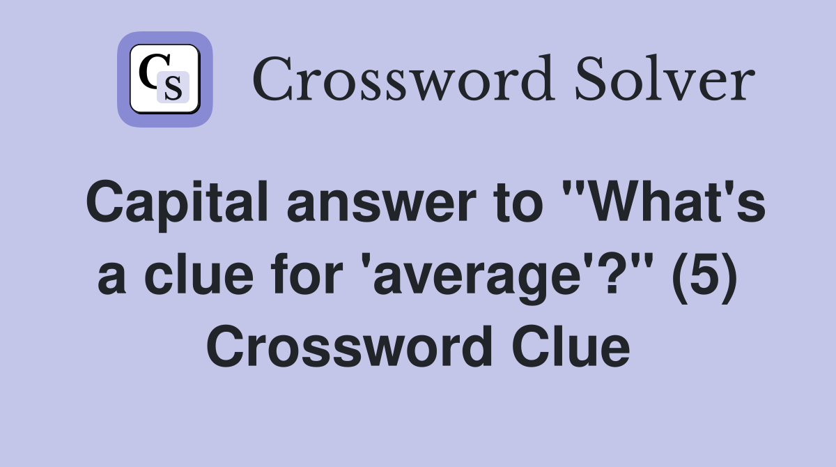 Capital answer to "What's a clue for 'average'?" (5) Crossword Clue