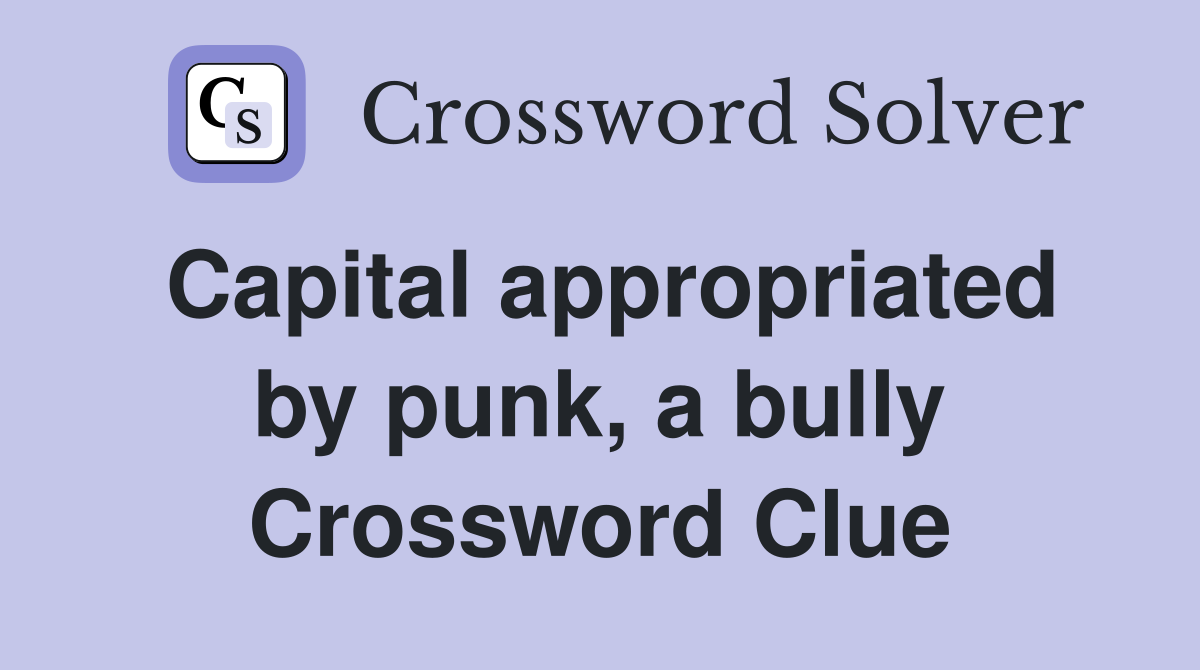 Capital appropriated by punk, a bully Crossword Clue