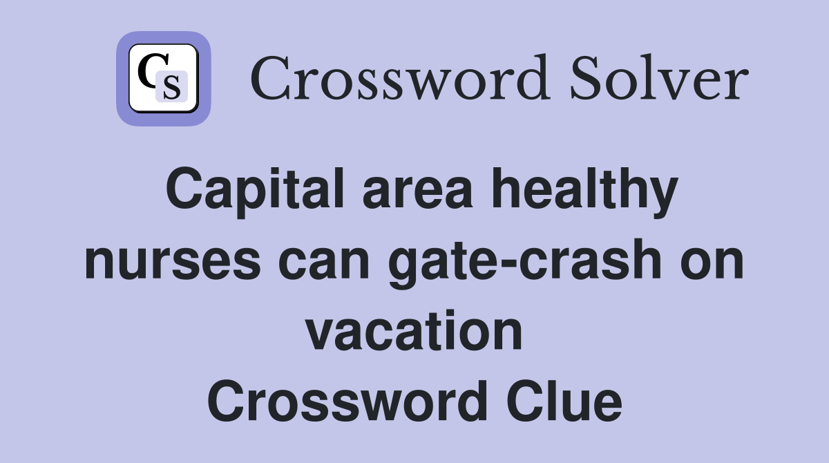 Capital area healthy nurses can gate-crash on vacation Crossword Clue