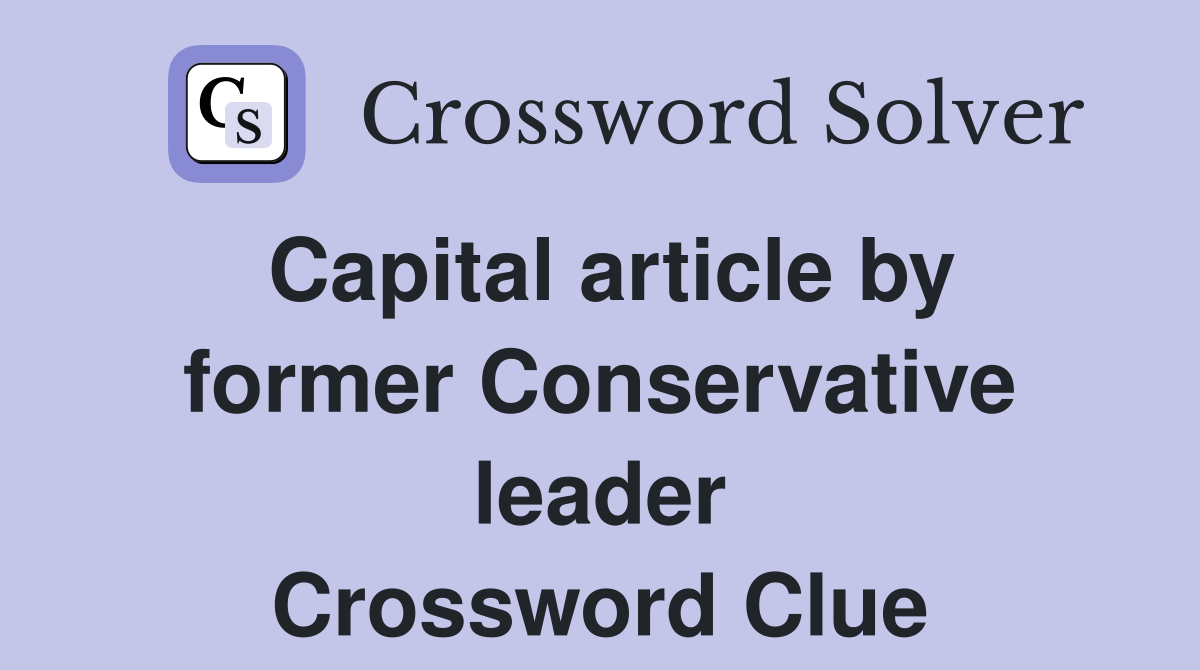 Capital article by former Conservative leader Crossword Clue