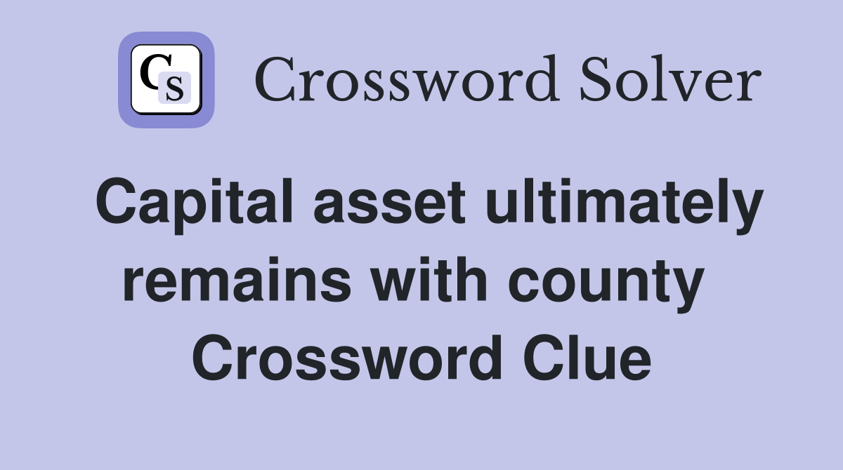Capital asset ultimately remains with county  Crossword Clue