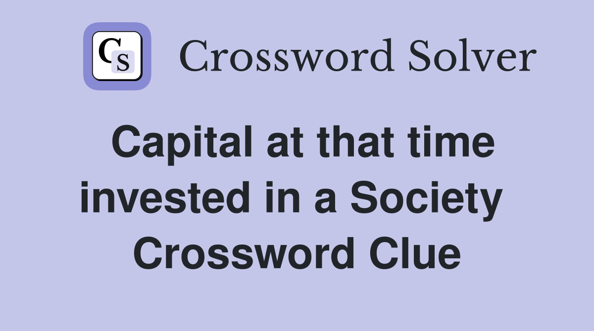 Capital at that time invested in a Society  Crossword Clue